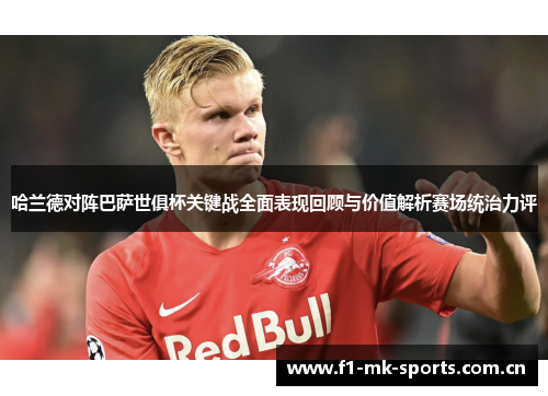 哈兰德对阵巴萨世俱杯关键战全面表现回顾与价值解析赛场统治力评 哈兰德对阵巴萨世俱杯关键战全面表现回顾与价值解析赛场统治力评